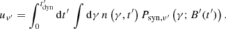 $$ \begin{aligned} u_{\nu ^{\prime }}=\int _0^{t^{\prime }_{\rm dyn}}\mathrm{d}t^{\prime }\, \int \mathrm{d}\gamma \, n\left(\gamma ,t^{\prime }\right) P_{\mathrm{syn} ,\nu ^{\prime }}\left(\gamma ; B^{\prime }(t^{\prime })\right). \end{aligned} $$