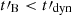 $ t\prime_{\mathrm{B}} < t\prime_{\mathrm{dyn}} $
