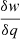 $ \frac{\delta w}{\delta q} $