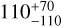 $110_{ - 110}^{ + 70}$