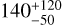 $140_{ - 50}^{ + 120}$