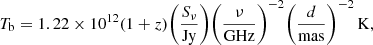 $$ \begin{aligned} T_\mathrm{b} = 1.22 \times 10^{12} (1 + z) \Bigg ( \frac{S_\nu }{\mathrm{Jy} } \Bigg ) \Bigg ( \frac{\nu }{\mathrm{GHz} } \Bigg )^{-2} \Bigg ( \frac{d}{\mathrm{mas} } \Bigg )^{-2} \, \mathrm{K} , \end{aligned} $$