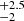 $ _{-2}^{+2.5} $