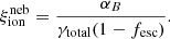 $$ \begin{aligned} \xi _{\rm ion}^\mathrm{neb} = \frac{\alpha _B}{\gamma _{\rm total} (1 - f_{\rm esc})}. \end{aligned} $$