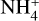 ${\rm{NH}}_4^ + $