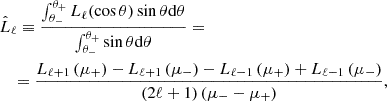 $$ \begin{aligned}&\hat{L}_{\ell } \equiv \frac{\int _{\theta _{-}}^{\theta _{+}} L_{\ell }(\cos \theta ) \sin \theta \mathrm{d} \theta }{\int _{\theta _{-}}^{\theta _{+}} \sin \theta \mathrm{d} \theta } = \nonumber \\&\quad = \frac{L_{\ell +1}\left(\mu _{+}\right)-L_{\ell +1}\left(\mu _{-}\right)-L_{\ell -1}\left(\mu _{+}\right)+L_{\ell -1}\left(\mu _{-}\right)}{(2 \ell +1)\left(\mu _{-}-\mu _{+}\right)}, \end{aligned} $$