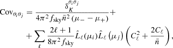 $$ \begin{aligned} \mathrm{Cov}_{\theta _i \theta _j}&=\frac{\delta _{K}^{\theta _i \theta _j }}{4 \pi ^2 f_{\mathrm{sky}} \bar{n}^2\left(\mu _{-}-\mu _{+}\right)}+\nonumber \\&+\sum _{\ell } \frac{2 \ell +1}{8 \pi ^2 f_{\mathrm{sky}}} \hat{L}_{\ell }(\mu _i) \hat{L}_{\ell }\left(\mu _j \right)\left(C_{\ell }^2 + \frac{2C_{\ell } }{\bar{n}}\right), \end{aligned} $$