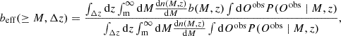 $$ \begin{aligned} b_{\mathrm{eff}}(\ge M, \Delta z) = \frac{{\int _{\Delta z} \mathrm{d} z \int _{\rm m}^\infty \mathrm{d} M \frac{\mathrm{d}n(M, z)}{\mathrm{d}M} b(M, z) \int \mathrm{d} O^\mathrm{obs} P(O^\mathrm{obs} \mid M, z) }}{ \int _{\Delta z} \mathrm{d} z \int _{\rm m}^\infty \mathrm{d} M \frac{\mathrm{d}n(M, z)}{\mathrm{d}M} \int \mathrm{d} O^\mathrm{obs} P(O^\mathrm{obs} \mid M, z)}, \end{aligned} $$