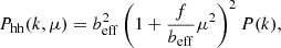 $$ \begin{aligned} P_{\rm hh}(k, \mu ) = b_{\rm eff}^2 \left(1+\frac{f}{b_{\rm eff}} \mu ^2\right)^2 P(k), \end{aligned} $$