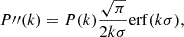 $$ \begin{aligned} P{\prime \prime }(k) = P(k)\frac{\sqrt{\pi }}{2k\sigma }\mathrm{erf}(k\sigma ), \end{aligned} $$