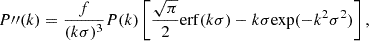 $$ \begin{aligned} P{\prime \prime }(k) = \frac{f}{(k\sigma )^3}P(k)\left[ \frac{\sqrt{\pi }}{2}\mathrm{erf}(k\sigma )-k\sigma \mathrm{exp}(-k^2\sigma ^2)\right], \end{aligned} $$