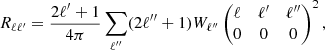 $$ \begin{aligned} R_{\ell \ell ^{\prime } }=\frac{2 \ell ^{\prime } +1}{4 \pi }\sum _{\ell ^{\prime \prime }} (2\ell ^{\prime \prime } +1 ) W_{\ell ^{\prime \prime } }\begin{pmatrix} \ell&\ell ^{\prime }&\ell ^{\prime \prime } \\ 0&0&0 \end{pmatrix} ^2, \end{aligned} $$