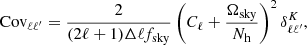 $$ \begin{aligned} \mathrm{Cov_{\ell \ell ^{\prime }}}=\frac{2}{(2\ell +1)\Delta \ell f_{\rm sky}}\left(C_\ell +\frac{\Omega _{\rm sky}}{N_{\rm h}}\right)^2 \delta ^K_{\ell \ell ^{\prime }}, \end{aligned} $$