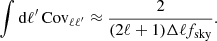 $$ \begin{aligned} \int \mathrm{d}\ell ^{\prime } \, \mathrm{Cov_{\ell \ell ^{\prime }}} \approx \frac{2}{(2\ell +1)\Delta \ell f_{\rm sky}}. \end{aligned} $$