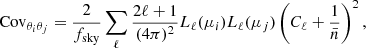 $$ \begin{aligned} \mathrm{Cov}_{\theta _i \theta _j }=\frac{2}{f_{\rm sky}} \sum _{\ell }\frac{2\ell +1}{(4\pi )^2} L_\ell (\mu _i) L_{\ell } (\mu _j) \left(C_\ell +\frac{1}{\bar{n}}\right)^2, \end{aligned} $$