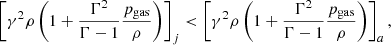 $$ \begin{aligned} \left[\gamma ^2\rho \left(1+\frac{\Gamma ^2}{\Gamma -1}\frac{p_{\rm gas}}{\rho }\right)\right]_{j} < \left[\gamma ^2\rho \left(1+\frac{\Gamma ^2}{\Gamma -1}\frac{p_{\rm gas}}{\rho }\right)\right]_{a}, \end{aligned} $$
