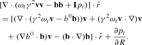 $$ \begin{aligned} \begin{aligned}&[\nabla \cdot (\omega _t\gamma ^2\mathbf v \mathbf v -\mathbf b \mathbf b +\mathbf I p_t)]\cdot \hat{r} \\&=[(\nabla \cdot (\gamma ^2\omega _t \mathbf v -b^0\mathbf b )) \mathbf v +(\gamma ^2\omega _t \mathbf v \cdot \nabla )\mathbf v \\&\quad +(\nabla b^0\cdot \mathbf b )\mathbf v -(\mathbf b \cdot \nabla )\mathbf b ]\cdot \hat{r} +\frac{\partial p_t}{\partial R}. \end{aligned} \end{aligned} $$
