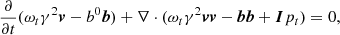 $$ \begin{aligned} \frac{\partial }{\partial t}(\omega _t\gamma ^2\boldsymbol{v}-b^0\boldsymbol{b})+\nabla \cdot (\omega _t\gamma ^2\boldsymbol{v} \boldsymbol{v}-\boldsymbol{b}\boldsymbol{b}+\boldsymbol{I} p_t)&=0, \end{aligned} $$