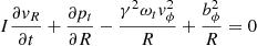 $$ \begin{aligned} I\frac{\partial v_R}{\partial t}+\frac{\partial p_t}{\partial R}-\frac{\gamma ^2\omega _t v_\phi ^2}{R}+\frac{b_\phi ^2}{R}=0 \end{aligned} $$