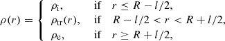 $$ \begin{aligned} \rho (r) = \left\{ \begin{array}{lll} \rho _{\rm i},&\text{ if}&r \le R - l/2, \\ \rho _{\rm tr}(r),&\text{ if}&R -l/2 < r < R + l/2,\\ \rho _{\rm e},&\text{ if}&r \ge R+l/2, \end{array} \right. \end{aligned} $$