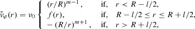 $$ \begin{aligned} \tilde{v}_\varphi (r) =v_0 \left\{ \begin{array}{lll} \left( r/R \right)^{m-1},&\text{ if},&r < R-l/2, \\ f(r),&\text{ if},&R-l/2 \le r \le R+l/2, \\ - \left( R/r \right)^{m+1},&\text{ if},&r > R + l/2, \end{array} \right. \end{aligned} $$