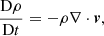 $$ \begin{aligned} \frac{\mathrm{D}\rho }{\mathrm{D}t}&= - \rho \nabla \cdot \boldsymbol{v}, \end{aligned} $$