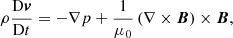 $$ \begin{aligned} \rho \frac{\mathrm{D}\boldsymbol{v}}{\mathrm{D}t}&= - \nabla p + \frac{1}{\mu _0} \left( \nabla \times \boldsymbol{B} \right) \times \boldsymbol{B}, \end{aligned} $$