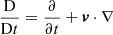 $ \frac{\mathrm{D}}{\mathrm{D}t} = \frac{\partial}{\partial t} + \boldsymbol{v} \cdot \nabla $