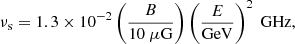 $$ \begin{aligned} \nu _{\rm s} = 1.3 \times 10^{-2} \left(\frac{B}{10~\mu \mathrm{G}} \right) \left(\frac{E}{\mathrm{GeV}} \right)^2 ~\mathrm{GHz}, \end{aligned} $$
