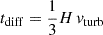 $ t_{\mathrm{diff}}=\frac{1}{3} H\,\mathit{v}_{\mathrm{turb}} $