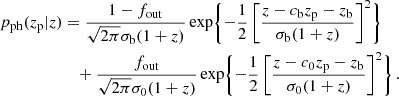 $$ \begin{aligned} p_{\rm ph}(z_{\rm p}|z)&=\frac{1-f_{\rm out}}{\sqrt{2\pi }\sigma _{\rm b}(1+z)}\exp \Biggl \{-\frac{1}{2}\left[\frac{z-c_{\rm b}z_{\rm p}-z_{\rm b}}{\sigma _{\rm b}(1+z)}\right]^2\Biggr \} \nonumber \\&\quad + \frac{f_{\rm out}}{\sqrt{2\pi }\sigma _0(1+z)}\exp \Biggl \{-\frac{1}{2}\left[\frac{z-c_0z_{\rm p}-z_{\rm b}}{\sigma _0(1+z)}\right]^2\Biggr \} \, . \end{aligned} $$