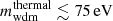 $ m_{\mathrm{wdm}}^{\mathrm{thermal}}\lesssim 75\,\mathrm{eV} $