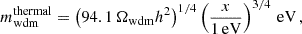 $$ \begin{aligned} m_{\rm wdm}^\mathrm{thermal} = \left( 94.1 \,\Omega _{\rm wdm} h^2\right)^{1/4} \left(\frac{x}{1\,\mathrm{eV}}\right)^{3/4}\,\mathrm{eV}\,, \end{aligned} $$