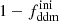 $ 1-f_{\mathrm{ddm}}^{\mathrm{ini}} $