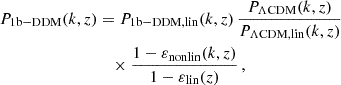 $$ \begin{aligned} P_{\rm 1b-DDM}(k,z)&= P_{\rm 1b-DDM, lin}(k,z) \, \frac{P_{\Lambda \mathrm{CDM}}(k,z)}{P_{\Lambda \mathrm{CDM,lin}}(k,z)} \nonumber \\&\quad \times \frac{1-\varepsilon _{\rm nonlin}(k,z)}{1-\varepsilon _{\rm lin}(z)} \, , \end{aligned} $$