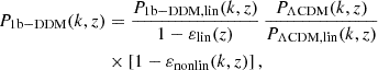 $$ \begin{aligned} P_{\rm 1b-DDM}(k,z)&= \frac{P_{\rm 1b-DDM, lin}(k,z)}{1-\varepsilon _{\rm lin}(z)} \, \frac{P_{\Lambda \mathrm{CDM}}(k,z)}{P_{\Lambda \mathrm{CDM,lin}}(k,z)} \nonumber \\&\times [1-\varepsilon _{\rm nonlin}(k,z)] \, , \end{aligned} $$