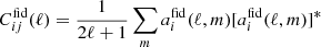 $ C_{ij}^{\mathrm{fid}}(\ell) = \frac{1}{2\ell+1}\sum_m a_i^{\mathrm{fid}}(\ell,m)[a_i^{\mathrm{fid}}(\ell,m)]^* $