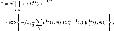 $$ \begin{aligned} \mathcal{L}&= \mathcal{N} \prod _{\ell ,m} \left[ \det \mathsf{C}^\mathrm{th}(\ell )\right]^{-1/2} \nonumber \\&\times \exp \left\{ -f_{\rm sky}\frac{1}{2}\sum _{ij}a_i^\mathrm{fid}(\ell ,m) \,\, (C_{ij}^\mathrm{th})^{-1}(\ell ) \,\, [a_j^\mathrm{fid}(\ell ,m)]^*\right\} \, , \end{aligned} $$