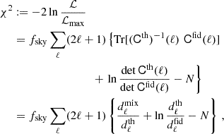 $$ \begin{aligned} \chi ^2&:= -2\ln \frac{{\mathcal{L} }}{{\mathcal{L} }_{\rm max}} \nonumber \\&= f_{\rm sky}\sum _\ell (2\ell +1)\left\{ \mathrm{Tr}[(\mathsf{C}^\mathrm{th})^{-1}(\ell )\,\,\mathsf{C}^\mathrm{fid}(\ell )] \right. \nonumber \\&~~~~~~~~~~~~~~~~~~~~~~~~~~~+ \left. \ln \frac{\det \mathsf C ^\mathrm{th}(\ell )}{\det \mathsf C ^\mathrm{fid}(\ell )} -N\right\} \nonumber \\&= f_{\rm sky}\sum _\ell (2\ell +1)\left\{ \frac{d_\ell ^\mathrm{mix}}{d_\ell ^\mathrm{th}}+\ln \frac{d_\ell ^\mathrm{th}}{d_\ell ^\mathrm{fid}}-N\right\} \, , \end{aligned} $$