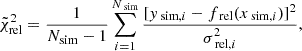 $$ \begin{aligned} \tilde{\chi }^{2}_{\mathrm{rel}}=\frac{1}{N_{\mathrm{sim}}-1}\sum _{i=1}^{N_{\text{ sim}}}\frac{[{ y}_{\text{ sim,} i}-f_{\text{ rel}}(x_{\text{ sim,} i})]^{2}}{\sigma _{\text{ rel},i}^2}, \end{aligned} $$