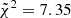 $ \tilde{\chi}^{2} = 7.35 $