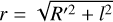 $r = \sqrt {{R^{\prime 2}} + {l^2}} $