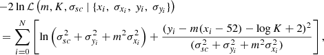 $$ \begin{aligned}&{-}2 \ln \mathcal{L} \left( m, K, \sigma _{sc}\ |\ \{ x_i,\ \sigma _{x_i},\ { y}_i,\ \sigma _{{ y}_i} \}\right) \nonumber \\&= \sum _{i = 0}^N \left[ \ln \left( \sigma ^2_{sc} + \sigma ^2_{{ y}_i} + m^2 \sigma ^2_{x_i} \right) + \dfrac{({ y}_i - m(x_i - 52) - \log K+2)^2}{(\sigma ^2_{sc} + \sigma ^2_{{ y}_i} + m^2 \sigma ^2_{x_i} )} \right], \end{aligned} $$