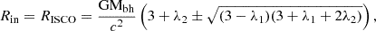 $$ \begin{aligned} R_{\rm in}= R_{\rm ISCO}= \frac{\mathrm{GM}_{\rm bh}}{c^{2}}\left(3+\lambda _{2}\pm \sqrt{(3-\lambda _{1})(3+\lambda _{1}+2\lambda _{2})}\right), \end{aligned} $$