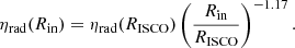 $$ \begin{aligned} \eta _{\rm rad}(R_{\rm in})= \eta _{\rm rad}(R_{\rm ISCO})\left(\frac{R_{\rm in}}{R_{\rm ISCO}}\right)^{-1.17}. \end{aligned} $$