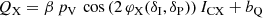 $$ \begin{aligned} Q_{\mathrm{X}}&= \beta \, p_{\mathrm{V}}\, \cos {\left(2\,\varphi _{\mathrm{X}}(\delta _{\mathrm{I}},\delta _{\mathrm{P}})\right)}\, I_{\mathrm{CX}} + b_{\rm Q} \end{aligned} $$