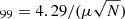 $ _{99} = 4.29/(\mu\sqrt{N}) $