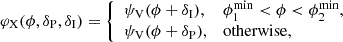 $$ \begin{aligned} \varphi _{\mathrm{X}}(\phi ,\delta _{\mathrm{P}},\delta _{\mathrm{I}})={\left\{ \begin{array}{ll} \psi _{\mathrm{V}}(\phi + \delta _{\mathrm{I}}),&\phi _1^\mathrm{min} < \phi < \phi _2^\mathrm{min},\\ \psi _{\mathrm{V}}(\phi + \delta _{\mathrm{P}}),&\mathrm{otherwise}, \end{array}\right.} \end{aligned} $$