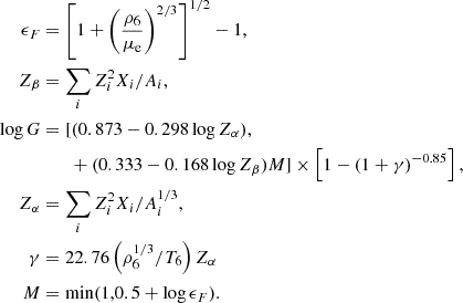 $$ \begin{aligned} \epsilon _F&= \left[1 + \left(\frac{\rho _6}{\mu _{\rm e}}\right)^{2/3}\right]^{1/2}-1, \\ Z_{\beta }&= \sum _i Z_i^2 X_i/A_i, \\ \log G&= [(0.873 - 0.298 \log Z_{\alpha }), \\&\qquad + (0.333 - 0.168 \log Z_{\beta })M] \times \left[1-(1+\gamma )^{-0.85}\right], \\ Z_{\alpha }&= \sum _i Z_i^2 X_i/A_i^{1/3}, \\ \gamma&= 22.76\left(\rho _6^{1/3}/T_6\right)Z_{\alpha } \\ M&= \mathrm{min}(1,0.5 + \log \epsilon _F). \end{aligned} $$