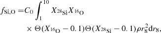 $$ \begin{aligned} f_{\rm Si,O} =&C_0 \int _1^{10} X_{^{28}\mathrm {Si}}X_{^{16}\mathrm O}\nonumber \\&\times \Theta (X_{^{16}\mathrm O}-0.1)\Theta (X_{^{28}\mathrm {Si}}-0.1)\rho r_8^2 \mathrm{d}r_8, \end{aligned} $$